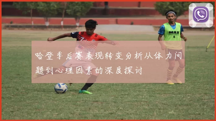 哈登季后赛表现转变分析从体力问题到心理因素的深度探讨