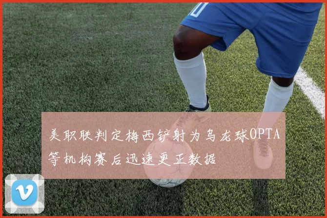 美职联判定梅西铲射为乌龙球OPTA等机构赛后迅速更正数据